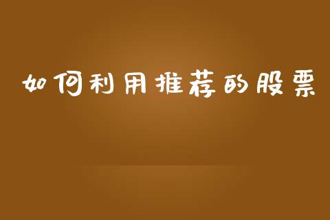 如何利用推荐的股票_https://cj002.lansai.wang_股市问答_第1张