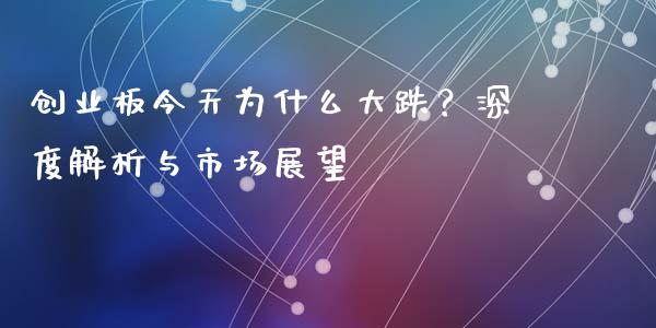 创业板今天为什么大跌？深度解析与市场展望_https://cj002.lansai.wang_会计问答_第1张