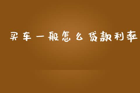 买车一般怎么贷款利率_https://cj002.lansai.wang_保险问答_第1张