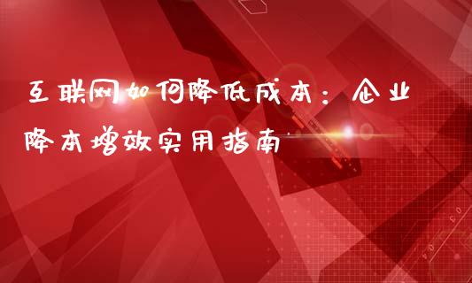 互联网如何降低成本:企业降本增效实用指南_理财问答_第1张_财经百问网 互联网如何降低成本:企业降本增效实用指南_https://cj002.lansai.wang_理财问答_第1张