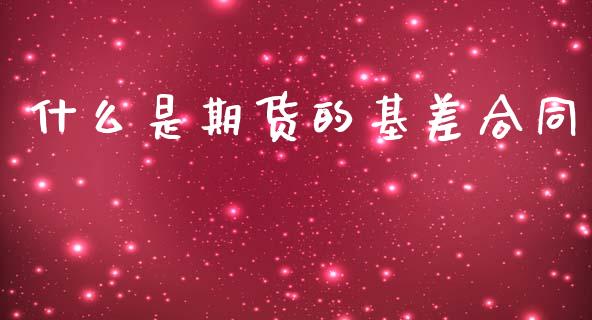 什么是期货的基差合同_https://cj002.lansai.wang_财经问答_第1张