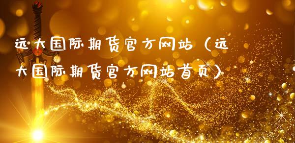 远大国际期货官方网站（远大国际期货官方网站首页）_https://cj002.lansai.wang_财经百问_第1张