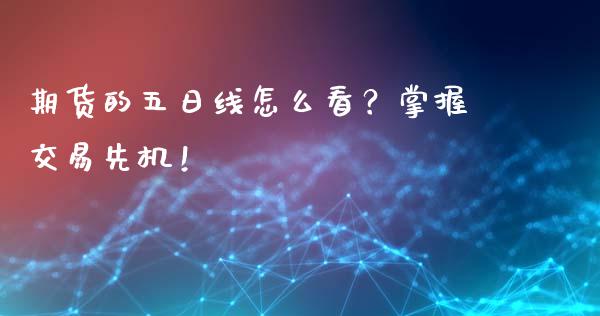 期货的五日线怎么看？掌握交易先机！_https://cj002.lansai.wang_保险问答_第1张