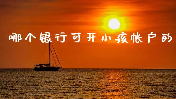 哪个银行可开小孩帐户的_https://cj002.lansai.wang_股市问答_第1张
