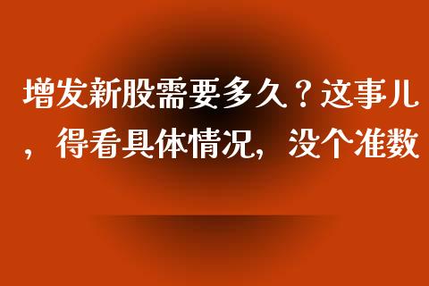 增发新股需要多久？这事儿，得看具体情况，没个准数_https://cj002.lansai.wang_财经百问_第1张
