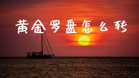 黄金罗盘怎么转_https://cj002.lansai.wang_财经百问_第1张