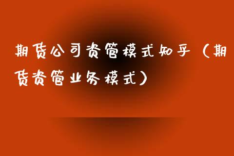 期货公司资管模式知乎(期货资管业务模式)_金融问答_第1张_财经百问网 期货公司资管模式知乎(期货资管业务模式)_https://cj002.lansai.wang_金融问答_第1张