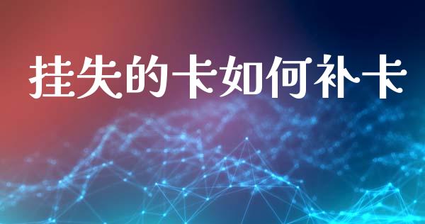 挂失的卡如何补卡_https://cj002.lansai.wang_财经百问_第1张