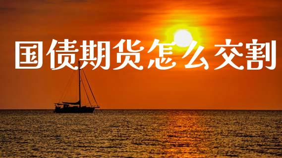 国债期货怎么交割_https://cj002.lansai.wang_财经问答_第1张