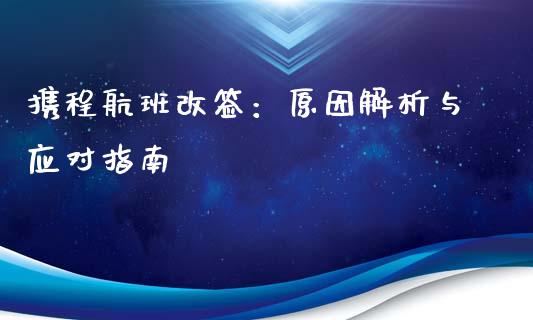 携程航班改签:原因解析与应对指南_会计问答_第1张_财经百问网 携程航班改签:原因解析与应对指南_https://cj002.lansai.wang_会计问答_第1张