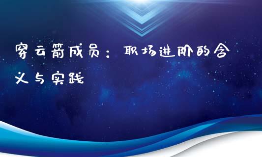 穿云箭成员：职场进阶的含义与实践_https://cj002.lansai.wang_保险问答_第1张