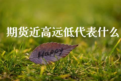 期货近高远低代表什么_https://cj002.lansai.wang_金融问答_第1张
