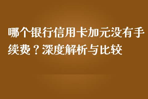 哪个银行信用卡加元没有手续费？深度解析与比较_https://cj002.lansai.wang_保险问答_第1张