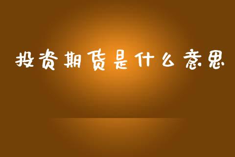 投资期货是什么意思_https://cj002.lansai.wang_理财问答_第1张