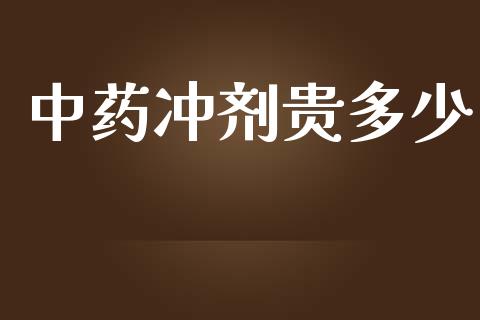 中药冲剂贵多少_https://cj002.lansai.wang_金融问答_第1张