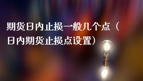 期货日内止损一般几个点（日内期货止损点设置）_https://cj002.lansai.wang_股市问答_第1张