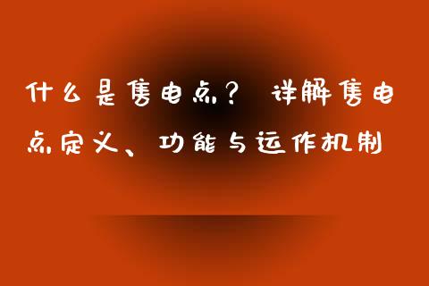 什么是售电点？ 详解售电点定义、功能与运作机制_https://cj002.lansai.wang_会计问答_第1张
