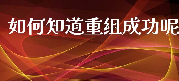 如何知道重组成功呢_https://cj002.lansai.wang_期货问答_第1张