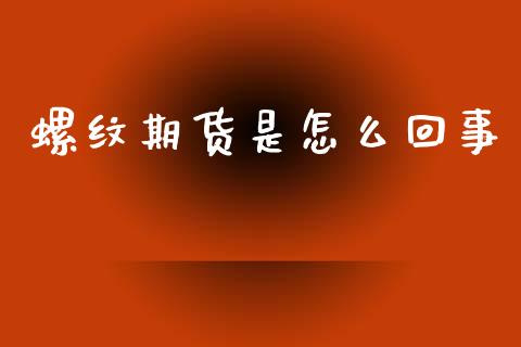 螺纹期货是怎么回事_财经问答_第1张_财经百问网 螺纹期货是怎么回事_https://cj002.lansai.wang_财经问答_第1张