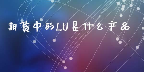 期货中的LU是什么产品_https://cj002.lansai.wang_期货问答_第1张