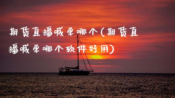 期货直播喊单哪个(期货直播喊单哪个软件好用)_https://cj002.lansai.wang_财经问答_第1张