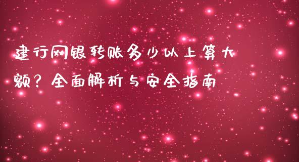 建行网银转账多少以上算大额？全面解析与安全指南_https://cj002.lansai.wang_期货问答_第1张
