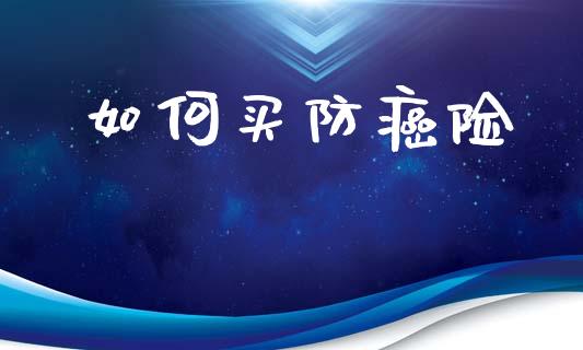 如何买防癌险_https://cj002.lansai.wang_金融问答_第1张