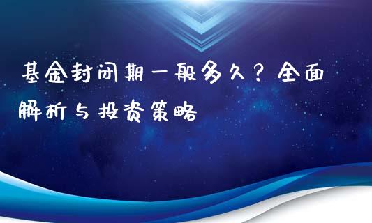 基金封闭期一般多久?全面解析与投资策略_理财问答_第1张_财经百问网 基金封闭期一般多久?全面解析与投资策略_https://cj002.lansai.wang_理财问答_第1张