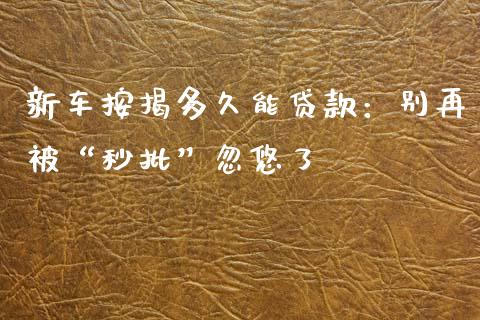 新车按揭多久能贷款：别再被“秒批”忽悠了_https://cj002.lansai.wang_会计问答_第1张