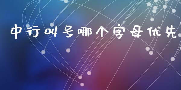 中行叫号哪个字母优先_https://cj002.lansai.wang_理财问答_第1张