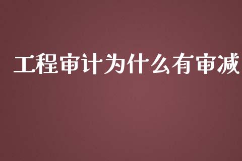 工程审计为什么有审减_https://cj002.lansai.wang_会计问答_第1张