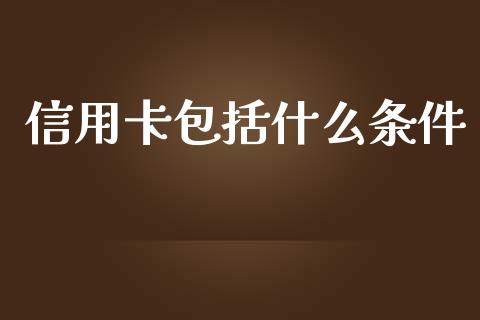 信用卡包括什么条件_https://cj002.lansai.wang_金融问答_第1张