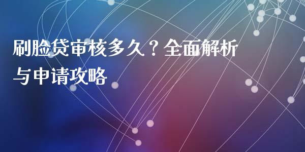 刷脸贷审核多久？全面解析与申请攻略_https://cj002.lansai.wang_期货问答_第1张