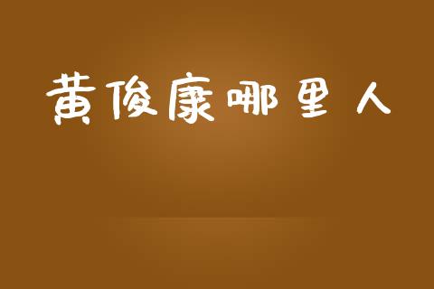 黄俊康哪里人_https://cj002.lansai.wang_股市问答_第1张