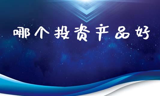 哪个投资产品好_https://cj002.lansai.wang_股市问答_第1张