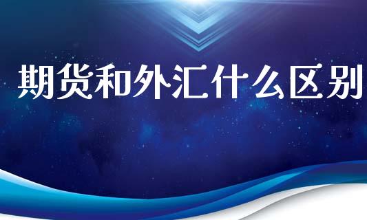 期货和外汇什么区别_财经百问_第1张_财经百问网 期货和外汇什么区别_https://cj002.lansai.wang_财经百问_第1张