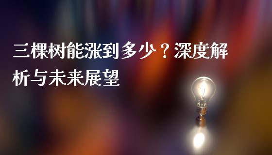 三棵树能涨到多少？深度解析与未来展望_https://cj002.lansai.wang_理财问答_第1张