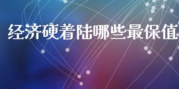 经济硬着陆哪些最保值_https://cj002.lansai.wang_保险问答_第1张