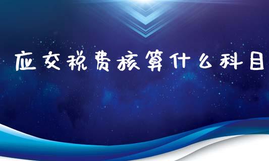 应交税费核算什么科目_https://cj002.lansai.wang_会计问答_第1张