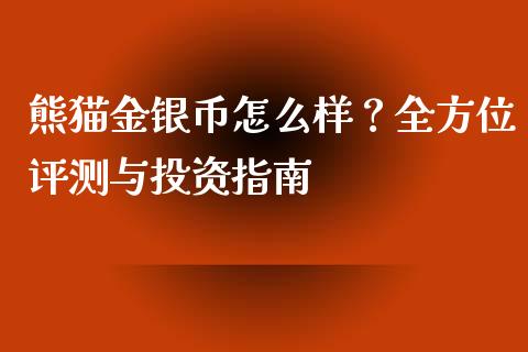 熊猫金银币怎么样？全方位评测与投资指南_https://cj002.lansai.wang_股市问答_第1张