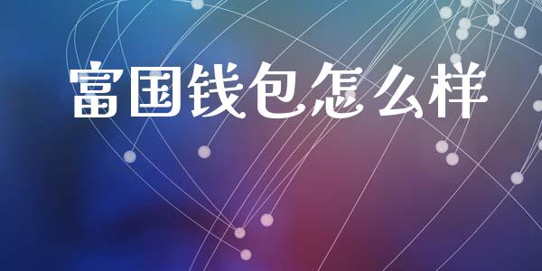 富国钱包怎么样_保险问答_第1张_财经百问网 富国钱包怎么样_https://cj002.lansai.wang_保险问答_第1张