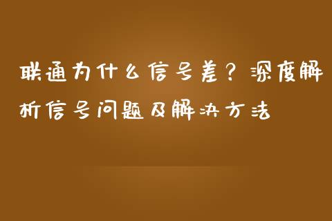 联通为什么信号差？深度解析信号问题及解决方法_https://cj002.lansai.wang_理财问答_第1张