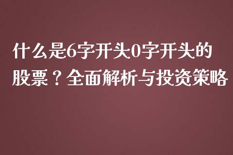 什么是6字开头0字开头的股票？全面解析与投资策略_https://cj002.lansai.wang_股市问答_第1张