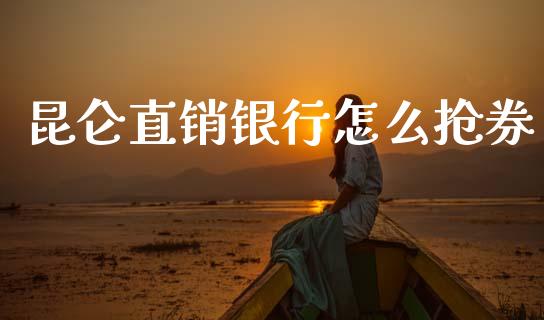 昆仑直销银行怎么抢券_https://cj002.lansai.wang_金融问答_第1张