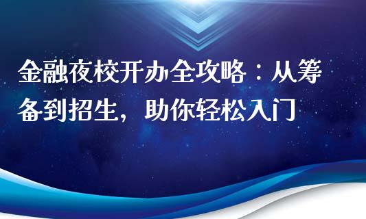 金融夜校开办全攻略：从筹备到招生，助你轻松入门_https://cj002.lansai.wang_金融问答_第1张