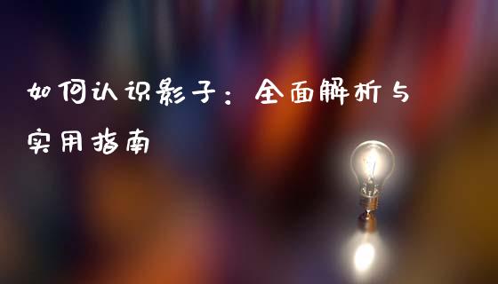 如何认识影子：全面解析与实用指南_https://cj002.lansai.wang_股市问答_第1张