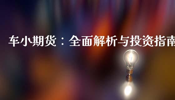 车小期货:全面解析与投资指南_理财问答_第1张_财经百问网 车小期货:全面解析与投资指南_https://cj002.lansai.wang_理财问答_第1张