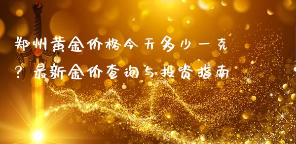 郑州黄金价格今天多少一克?最新金价查询与投资指南_财经百问_第1张_财经百问网 郑州黄金价格今天多少一克?最新金价查询与投资指南_https://cj002.lansai.wang_财经百问_第1张