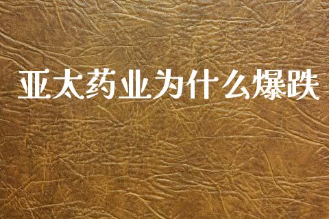 亚太药业为什么爆跌_https://cj002.lansai.wang_股市问答_第1张