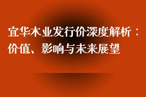 宜华木业发行价深度解析：价值、影响与未来展望_https://cj002.lansai.wang_期货问答_第1张